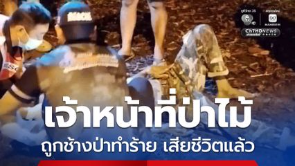 เจ้าหน้าที่พิทักษ์ป่าเขาอ่างฤาไน ถูกช้างป่าทำร้าย  ล่าสุด เสียชีวิตแล้วที่ รพ.วังน้ำเย็น