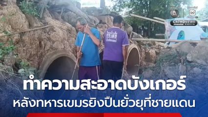ทำความสะอาดบังเกอร์ หลังทหารเขมรยิงปืนยั่วยุที่ชายแดน