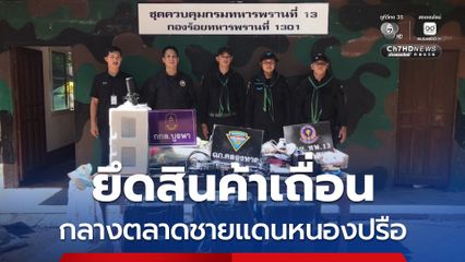 ทหาร ศุลกากร ยึดสินค้าเถื่อนกลางตลาดชายแดนหนองปรือจำนวนมาก จ.สระแก้ว
