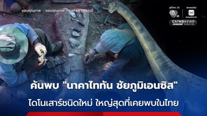 ค้นพบ “นาคาไททัน ชัยภูมิเอนซิส” ไดโนเสาร์ชนิดใหม่ ใหญ่สุดที่เคยพบในไทย-เอเชียตะวันออกเฉียงใต้