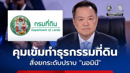 กรมที่ดิน ยกระดับปราบนอมินี กำชับคุมเข้มทุกขั้นตอนทำธุรกรรมที่ดิน