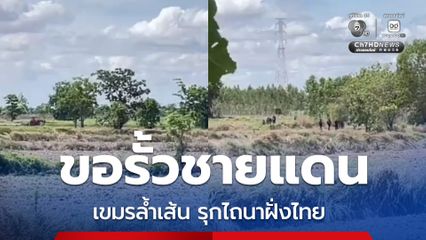 เขมรล้ำเส้น รุกไถนาฝั่งไทย ชาวบ้านโคกสูงร้องขอรั้วชายแดน