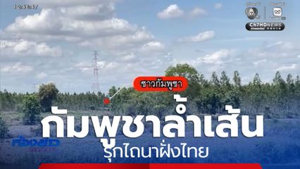 ชาวบ้านเดือด ! กัมพูชาไถนารุกล้ำเส้นสีแดง ชายแดนไทย-กัมพูชา