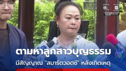 บีบหัวใจ ! แม่ตามหาลูกสาวบุญธรรม มีสัญญาณเตือนสมาร์ตวอตช์หลังเกิดเหตุ