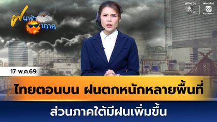 ฝนฟ้าอากาศ 17 พ.ค.69 | ไทยตอนบน ฝนตกหนักหลายพื้นที่ ส่วนภาคใต้มีฝนเพิ่มขึ้น
