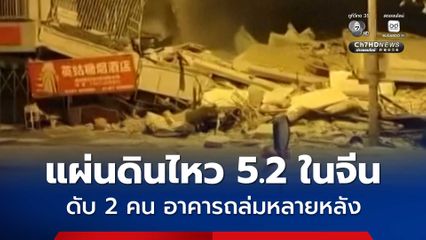แผ่นดินไหว 5.2 ในเขตปกครองตนเองกวางซีของจีน อาคารถล่ม 13 หลัง มีรายงานผู้เสียชีวิตแล้ว 2 คน