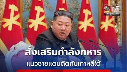 “คิม จองอึน” สั่งเสริมกำลังทหารแนวหน้าตามแนวชายแดนติดกับเกาหลีใต้