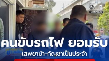 คนขับรถไฟ ยอมรับเสพยาบ้า-กัญชาเป็นประจำ "สิริพงศ์" ฟันไม่เลี้ยง