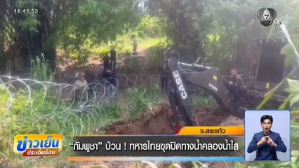 กัมพูชา ป่วน ! ทหารไทยขุดปิดทางน้ำคลองน้ำใส