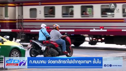 ก.คมนาคม จ่อยกเลิกรถไฟเข้ากรุงเทพฯ ชั้นใน