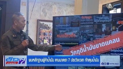 พบหลักฐานผู้ค้าน้ำมัน ตามมาตรา 7 ประวิงเวลา กักตุนน้ำมัน