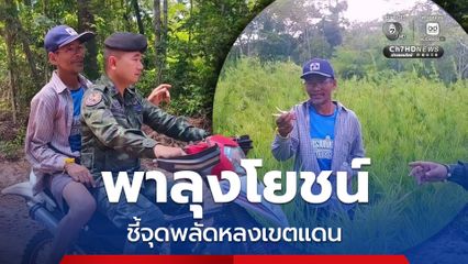 "ลุงโยชน์" ยอมรับ เดินหลงเข้าเขตกัมพูชาเอง หลังหาของป่าเพลิน เตือนคนชายแดนระมัดระวังมากขึ้น
