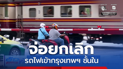ก.คมนาคม จ่อยกเลิกรถไฟเข้ากรุงเทพฯ ชั้นใน