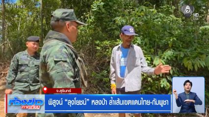 พิสูจน์ "ลุงโยชน์" หลงป่า ล้ำเส้นเขตแดนไทย-กัมพูชา