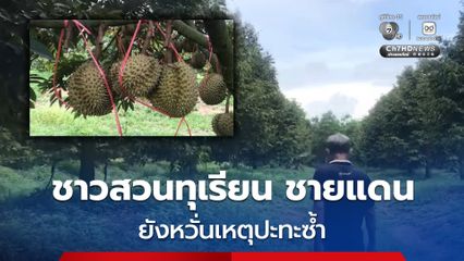 ชาวสวนทุเรียน ชายแดนไทย-กัมพูชา ยังหวั่นเหตุปะทะซ้ำรอบ 3 เร่งตัดขายผลผลิต หวั่นต้องอพยพกะทันหัน