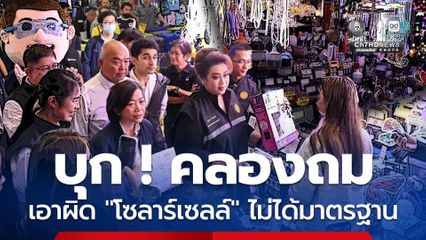 เอาจริง ! เอาผิดโซลาร์เซลล์ไม่ได้มาตรฐาน อายัดสินค้าจำนวนมาก ลุยตรวจทั่วประเทศ