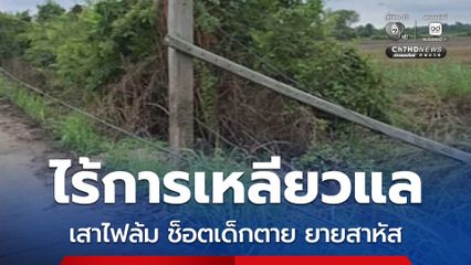 ไร้การเหลียวแล เสาไฟฟ้าล้ม ช็อตเด็ก 15 ตาย ยายเจ็บสาหัส