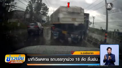 นาทีเฉียดตาย รถบรรทุกพ่วง 18 ล้อ ลื่นฝน จ.ฉะเชิงเทรา