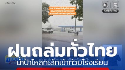 ฝนถล่มทั่วไทย น้ำป่าไหลทะลักท่วมโรงเรียน-บ้านเรือนหลายจังหวัด