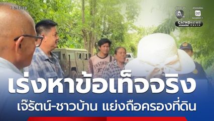 เร่งหาข้อเท็จจริง เจ๊รัตน์-ชาวบ้าน แย่งถือครองที่ดิน