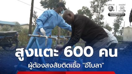 WHO เผย พบผู้ต้องสงสัยติดเชื้ออีโบลา 600 คน อาจต้องรออีก 9 เดือนกว่าวัคซีนจะพร้อมใช้งาน