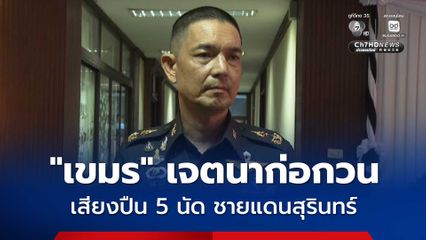 ชี้ ! กัมพูชาเจตนาก่อกวน เสียงปืน 5 นัด ชายแดนจ.สุรินทร์
