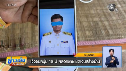 แจ้งจับหนุ่ม 18 ปี หลอกยายเชิดเงินสร้างบ้าน จ.บุรีรัมย์