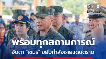 กองทัพเรือ พร้อมทุกสถานการณ์ จับตาเขมรขยับกำลังชายแดนตราด
