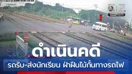 ดำเนินคดี รถรับ-ส่งนักเรียน ฝ่าฝืนไม้กั้นทางรถไฟ