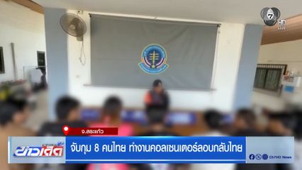 จับกุม 8 คนไทย ทำงานคอลเซนเตอร์ลอบกลับไทย จ.สระแก้ว