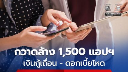 รัฐบาลเดินหน้ากวาดล้าง 1,500 แอปฯ เงินกู้เถื่อน-ดอกเบี้ยโหด