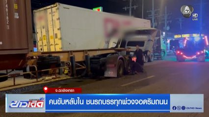คนขับหลับใน ชนรถบรรทุกพ่วงจอดริมถนน