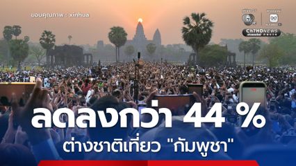 ลดลงกว่า 44% ! ยอดชาวต่างชาติเที่ยว “กัมพูชา” ในไตรมาสแรกของปี 2569