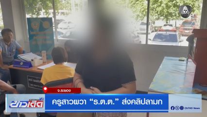 ครูสาวผวา ร.ต.ต. ส่งคลิปลามก จ.ระยอง