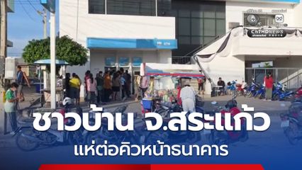 ชาวบ้าน จ.สระแก้ว แห่ต่อคิวหน้าธนาคารตั้งแต่เวลา 05.00 น. หวังสแกนใบหน้ารับสิทธิเงินช่วยเหลือ