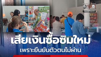 ชาวบ้านเซ็ง ต้องเสียเงินเปลี่ยนซิมโทรศัพท์ใหม่ หลังยืนยันตัวตนไม่ผ่าน