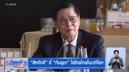 “สีหศักดิ์” ชี้ “กัมพูชา” ใส่ร้ายไทยในเวทีโลก