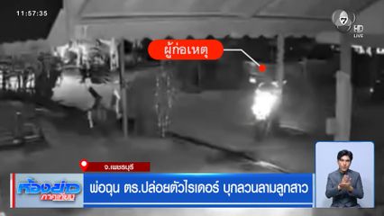 พ่อฉุน ตร.ปล่อยตัวไรเดอร์ บุกลวนลามลูกสาว