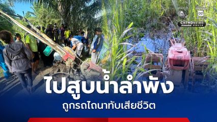 อุบัติเหตุไม่คาดคิด ลุงวัย 68 ปี ไปสูบน้ำลำพัง ถูกรถไถนาทับเสียชีวิต
