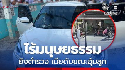 คนร้ายแต่งหญิง ประกบยิง ตร.บาดเจ็บ เมียเสียชีวิตขณะอุ้มลูก