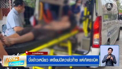 นึ่งข้าวเหนียว เตรียมปิดวาล์วก๊าซ แต่เกิดระเบิด