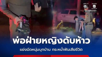 พ่อฝ่ายหญิงดับห้าว แย่งมีดหนุ่มบุกบ้าน กระหน่ำฟันเสียชีวิต