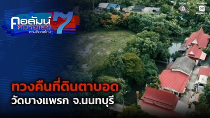 คอลัมน์หมายเลข 7 : ทวงคืนที่ดินตาบอด วัดบางแพรก จ.นนทบุรี ตอน 2
