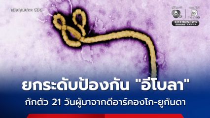 ยกระดับมาตรการเฝ้าระวังเชื้อไวรัส “อีโบลา” ผู้ที่เดินทางมาจาก ดีอาร์คองโก-ยูกันดา ต้องกักกัน-กักตัว 21 วัน