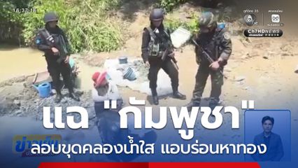 แฉ "กัมพูชา" ลอบขุดคลองน้ำใส แอบร่อนหาทอง