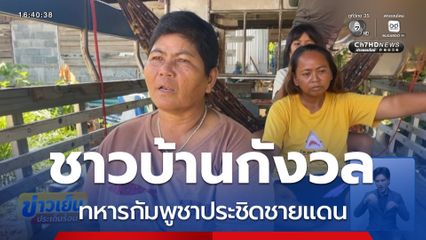ชาวบ้านกังวล ทหารกัมพูชาประชิดชายแดน