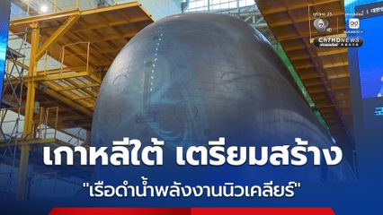 เกาหลีใต้เตรียมสร้าง “เรือดำน้ำพลังงานนิวเคลียร์” ตั้งเป้าลำแรกเสร็จกลางทศวรรษ 2030