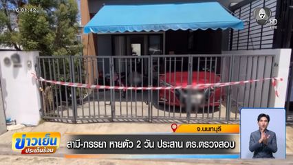 สามี-ภรรยา หายตัว 2 วัน ประสาน ตร.ตรวจสอบ จ.นนทบุรี