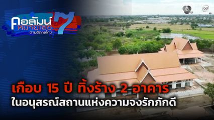 คอลัมน์หมายเลข 7 : เกือบ 15 ปี ทิ้งร้าง 2 อาคาร ในอนุสรณ์สถานแห่งความจงรักภักดี