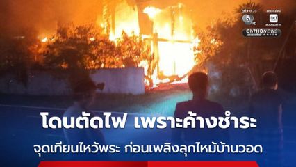 โดนตัดไฟ เพราะค้างชำระ จุดเทียนไหว้พระ ก่อนเพลิงลุกไหม้บ้านวอด
